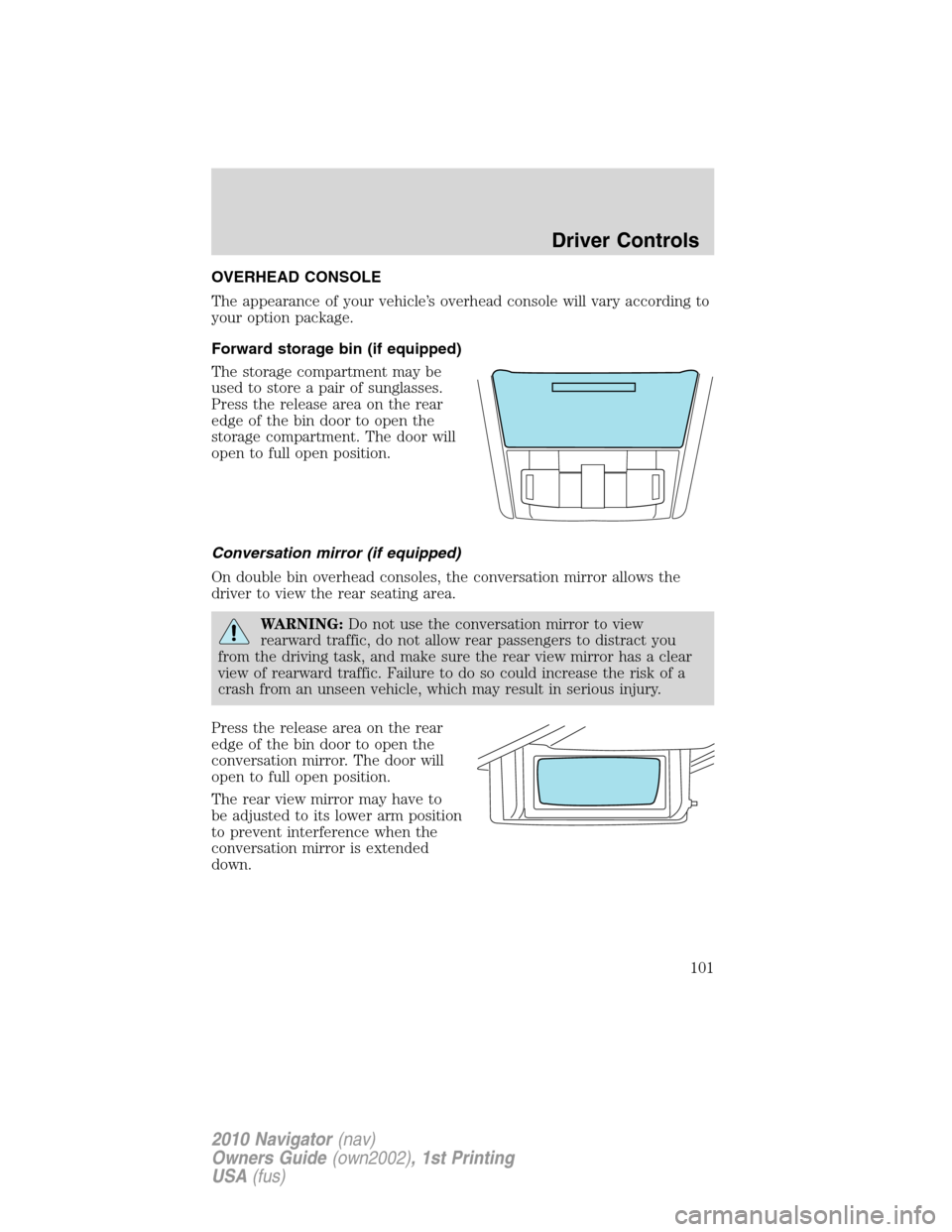 LINCOLN NAVIGATOR 2010 Owners Manual OVERHEAD CONSOLE
The appearance of your vehicle’s overhead console will vary according to
your option package.
Forward storage bin (if equipped)
The storage compartment may be
used to store a pair o LINCOLN NAVIGATOR 2010 Owners Manual OVERHEAD CONSOLE
The appearance of your vehicle’s overhead console will vary according to
your option package.
Forward storage bin (if equipped)
The storage compartment may be
used to store a pair o
