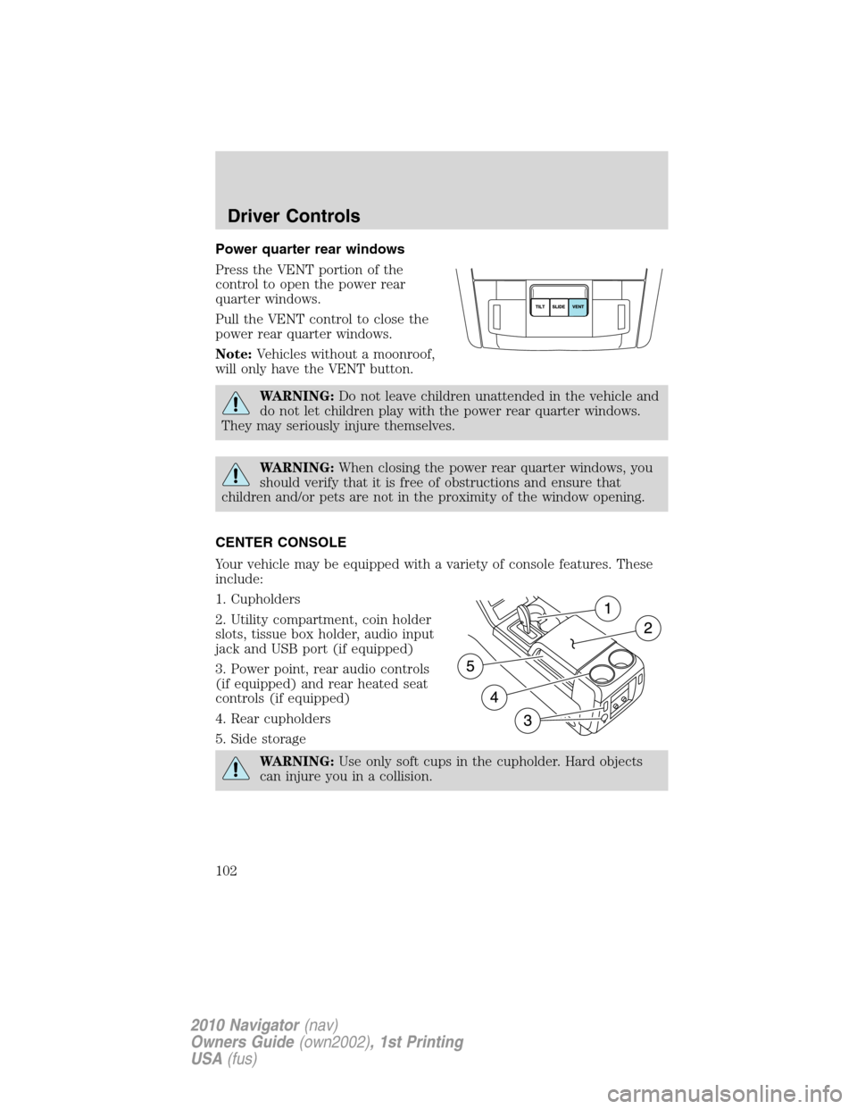 LINCOLN NAVIGATOR 2010  Owners Manual Power quarter rear windows
Press the VENT portion of the
control to open the power rear
quarter windows.
Pull the VENT control to close the
power rear quarter windows.
Note:Vehicles without a moonroof