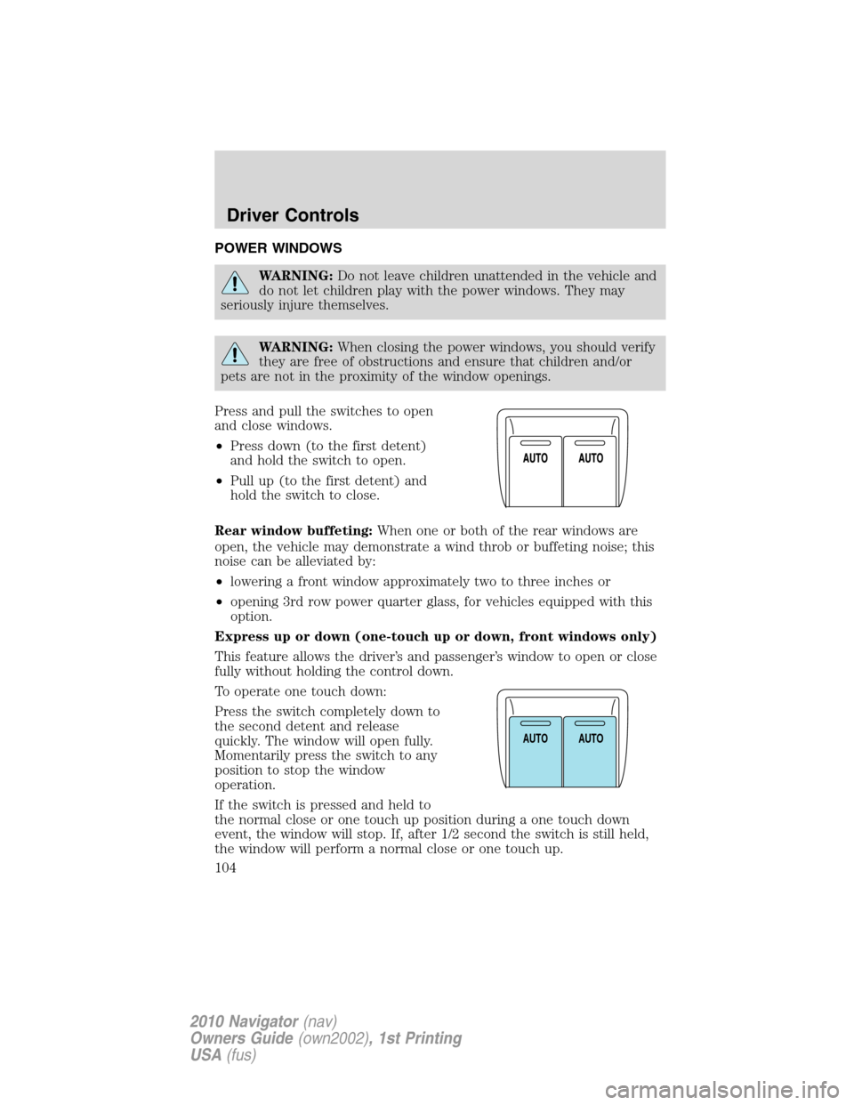 LINCOLN NAVIGATOR 2010  Owners Manual POWER WINDOWS
WARNING:Do not leave children unattended in the vehicle and
do not let children play with the power windows. They may
seriously injure themselves.
WARNING:When closing the power windows,