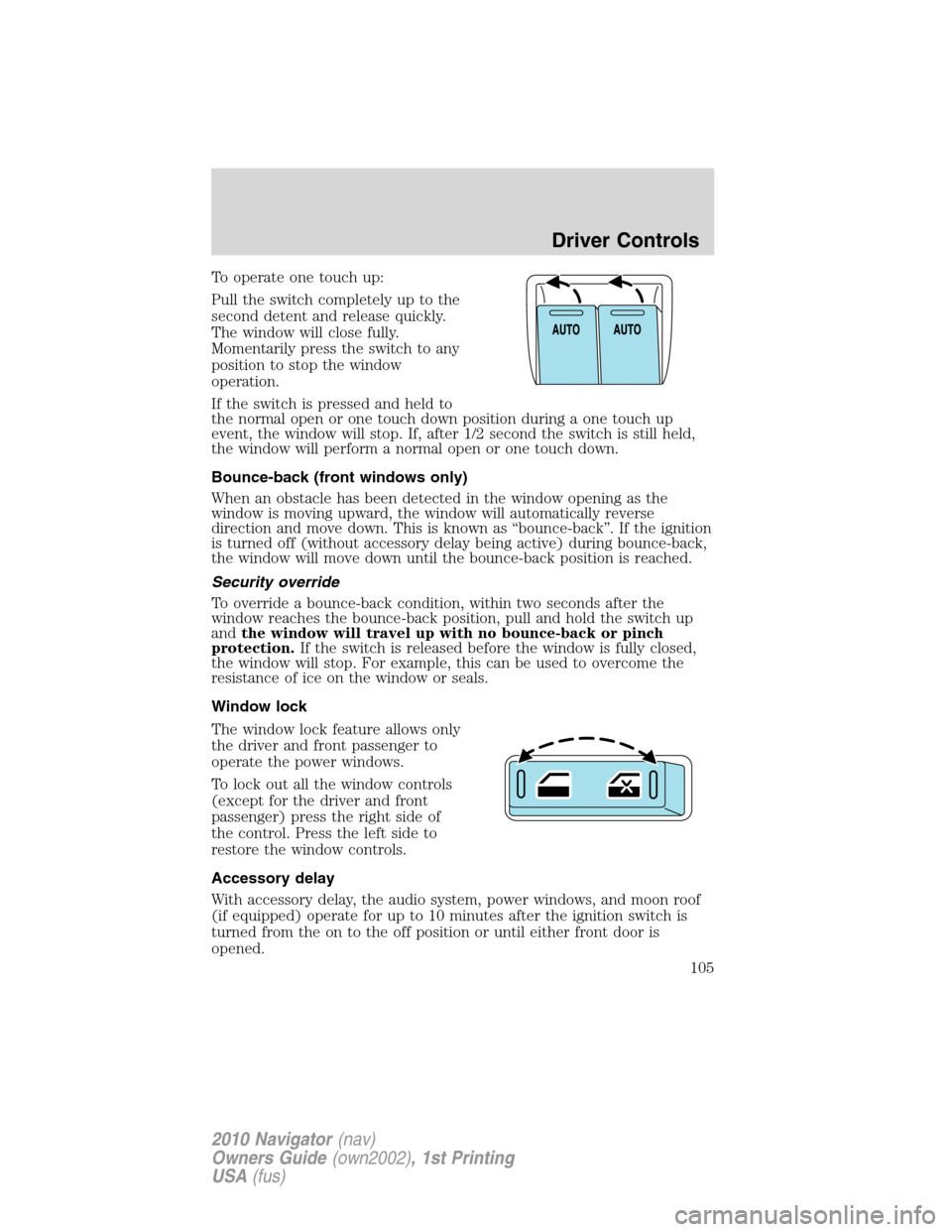 LINCOLN NAVIGATOR 2010 Owners Manual To operate one touch up:
Pull the switch completely up to the
second detent and release quickly.
The window will close fully.
Momentarily press the switch to any
position to stop the window
operation. LINCOLN NAVIGATOR 2010 Owners Manual To operate one touch up:
Pull the switch completely up to the
second detent and release quickly.
The window will close fully.
Momentarily press the switch to any
position to stop the window
operation.