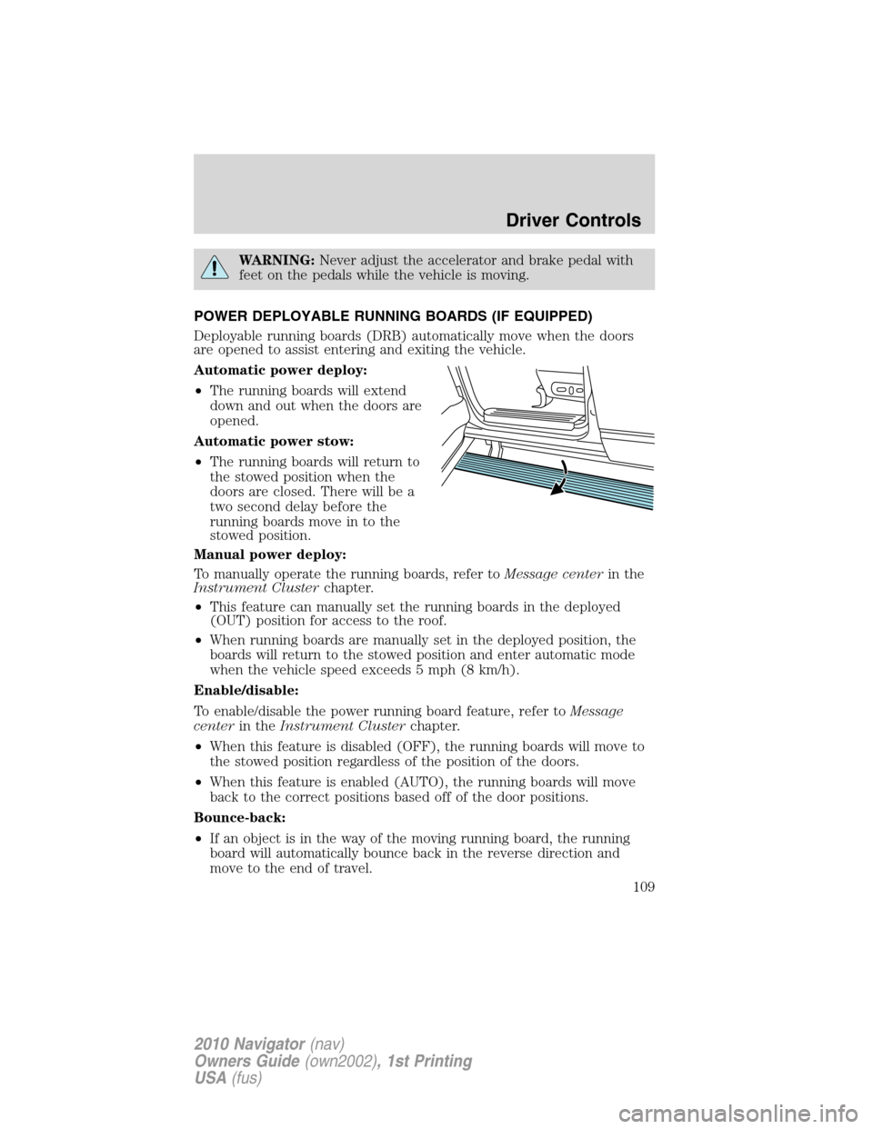 LINCOLN NAVIGATOR 2010  Owners Manual WARNING:Never adjust the accelerator and brake pedal with
feet on the pedals while the vehicle is moving.
POWER DEPLOYABLE RUNNING BOARDS (IF EQUIPPED)
Deployable running boards (DRB) automatically mo