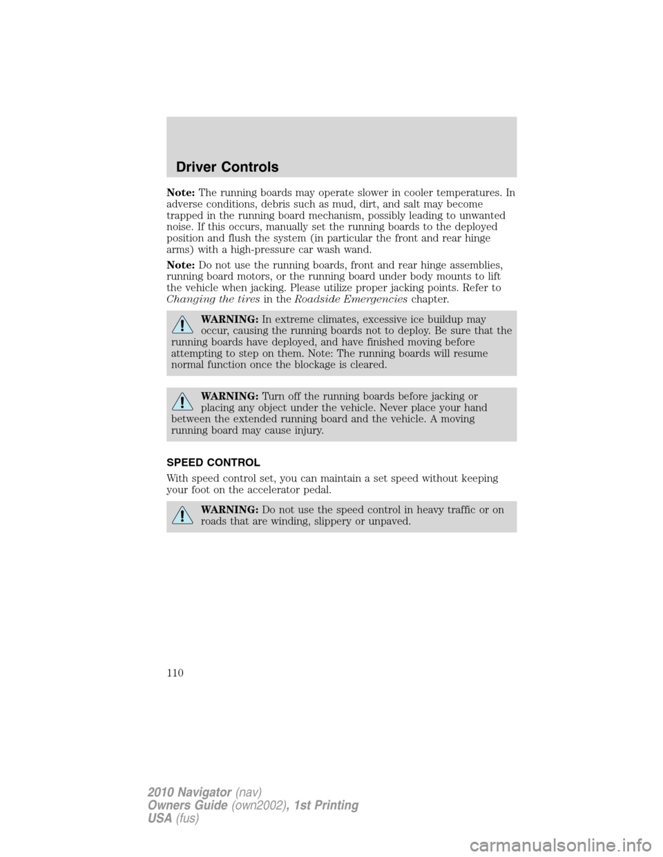 LINCOLN NAVIGATOR 2010 Owners Manual Note:The running boards may operate slower in cooler temperatures. In
adverse conditions, debris such as mud, dirt, and salt may become
trapped in the running board mechanism, possibly leading to unwa LINCOLN NAVIGATOR 2010 Owners Manual Note:The running boards may operate slower in cooler temperatures. In
adverse conditions, debris such as mud, dirt, and salt may become
trapped in the running board mechanism, possibly leading to unwa