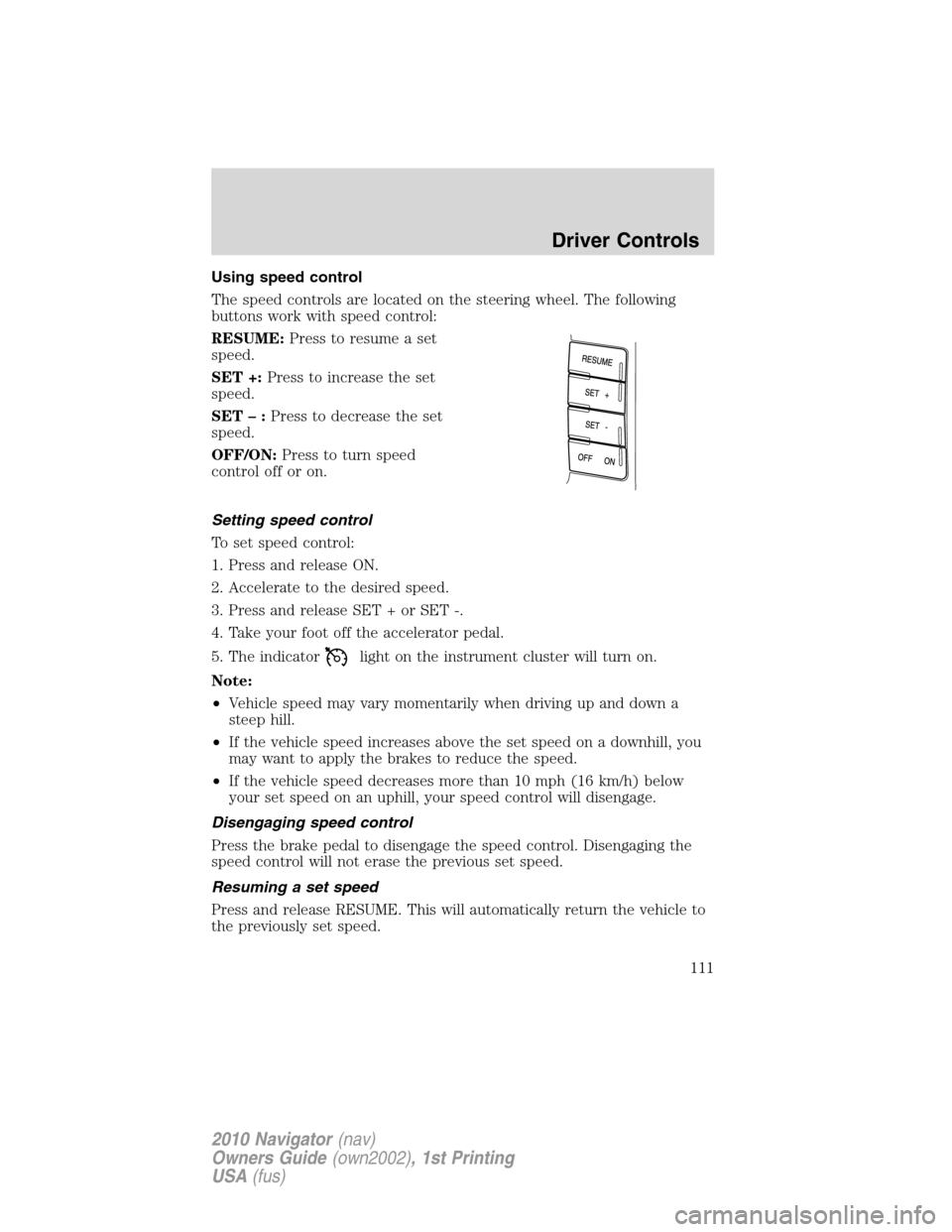 LINCOLN NAVIGATOR 2010  Owners Manual Using speed control
The speed controls are located on the steering wheel. The following
buttons work with speed control:
RESUME:Press to resume a set
speed.
SET +:Press to increase the set
speed.
SET