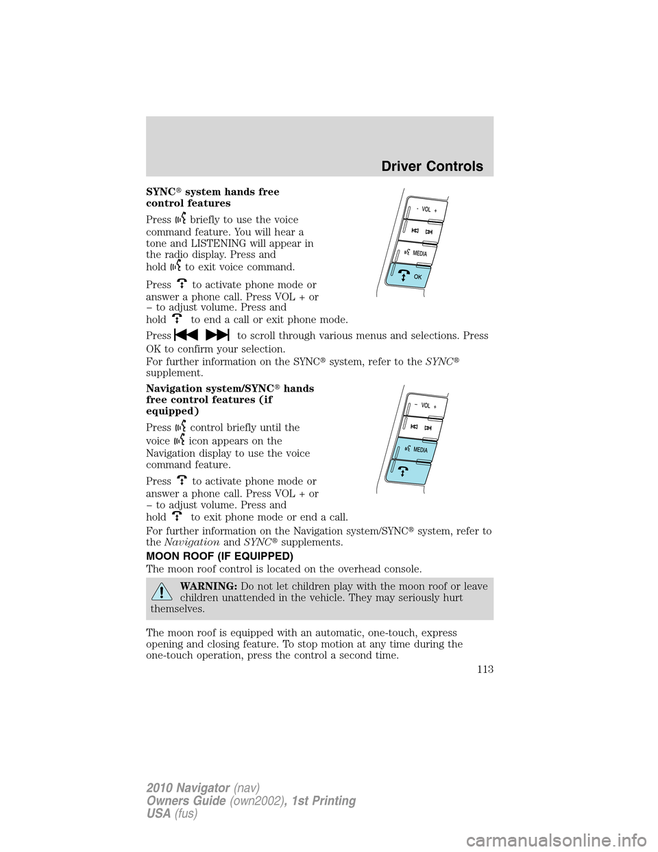 LINCOLN NAVIGATOR 2010  Owners Manual SYNCsystem hands free
control features
Press
briefly to use the voice
command feature. You will hear a
tone and LISTENING will appear in
the radio display. Press and
hold
to exit voice command.
Press