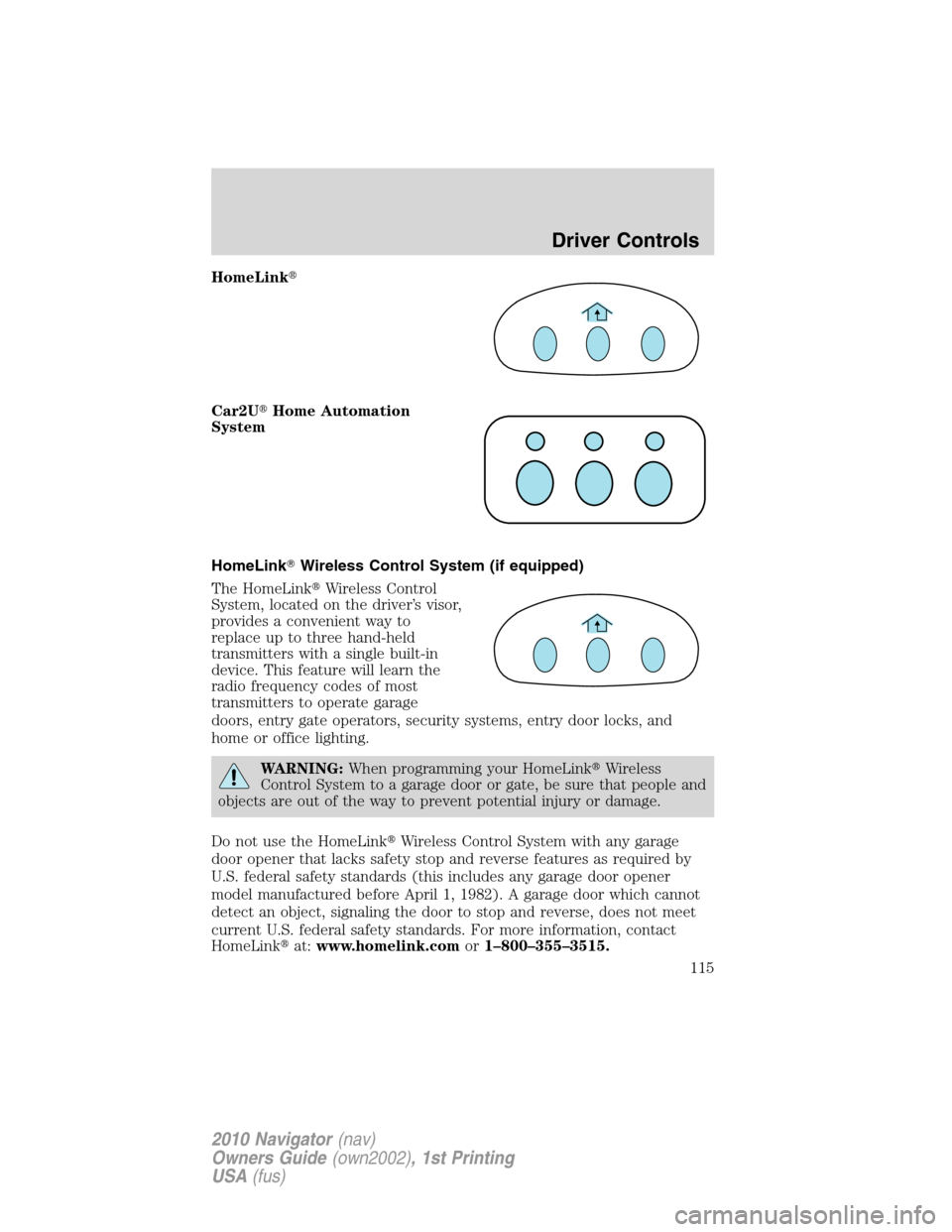 LINCOLN NAVIGATOR 2010  Owners Manual HomeLink
Car2UHome Automation
System
HomeLinkWireless Control System (if equipped)
The HomeLinkWireless Control
System, located on the driver’s visor,
provides a convenient way to
replace up to 