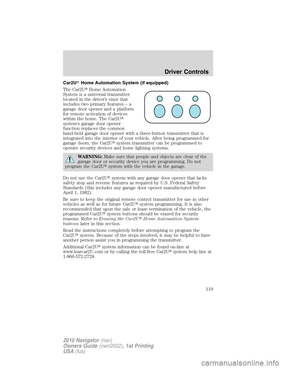LINCOLN NAVIGATOR 2010  Owners Manual Car2UHome Automation System (if equipped)
The Car2UHome Automation
System is a universal transmitter
located in the driver’s visor that
includes two primary features – a
garage door opener and a
