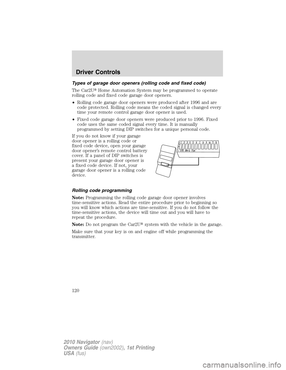 LINCOLN NAVIGATOR 2010  Owners Manual Types of garage door openers (rolling code and fixed code)
The Car2UHome Automation System may be programmed to operate
rolling code and fixed code garage door openers.
•Rolling code garage door op