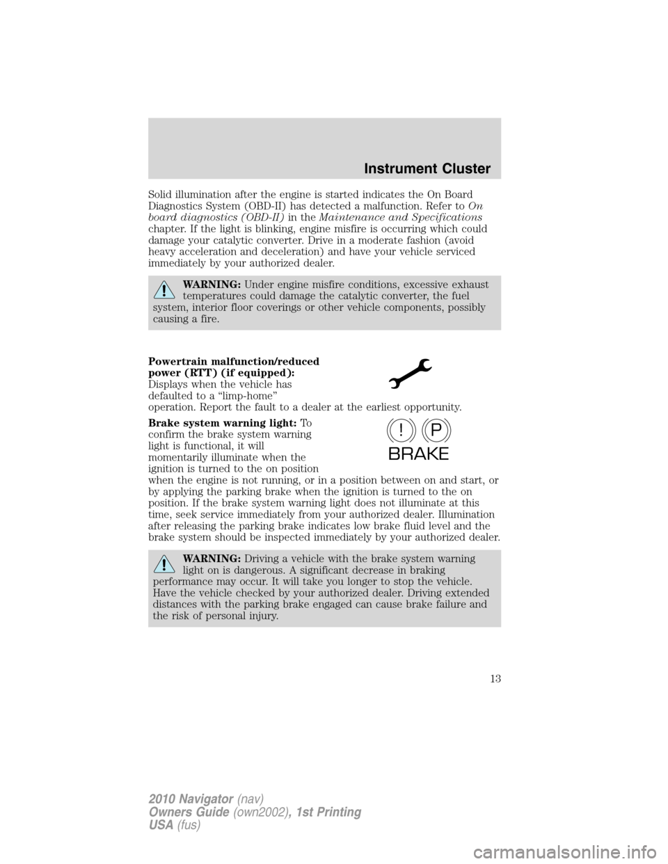 LINCOLN NAVIGATOR 2010  Owners Manual Solid illumination after the engine is started indicates the On Board
Diagnostics System (OBD-II) has detected a malfunction. Refer toOn
board diagnostics (OBD-II)in theMaintenance and Specifications
