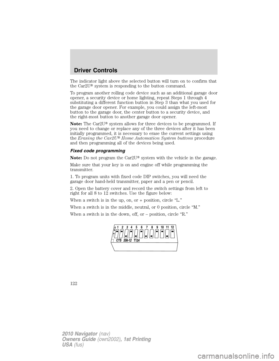 LINCOLN NAVIGATOR 2010  Owners Manual The indicator light above the selected button will turn on to confirm that
the Car2Usystem is responding to the button command.
To program another rolling code device such as an additional garage doo