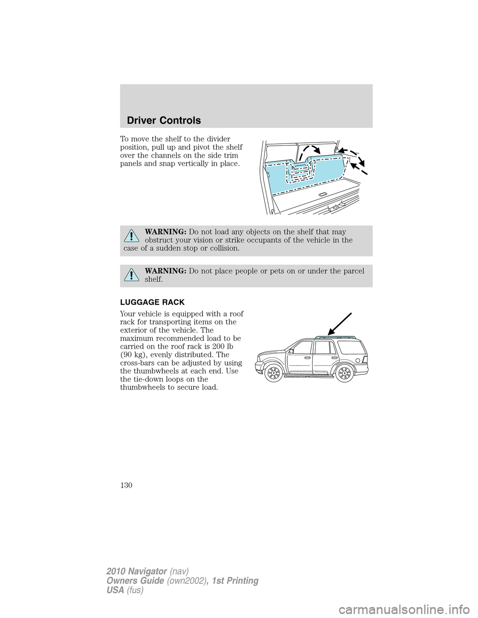 LINCOLN NAVIGATOR 2010  Owners Manual To move the shelf to the divider
position, pull up and pivot the shelf
over the channels on the side trim
panels and snap vertically in place.
WARNING:Do not load any objects on the shelf that may
obs
