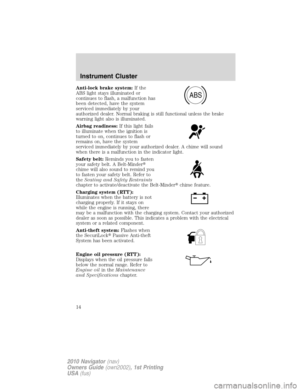 LINCOLN NAVIGATOR 2010  Owners Manual Anti-lock brake system:If the
ABS light stays illuminated or
continues to flash, a malfunction has
been detected, have the system
serviced immediately by your
authorized dealer. Normal braking is stil