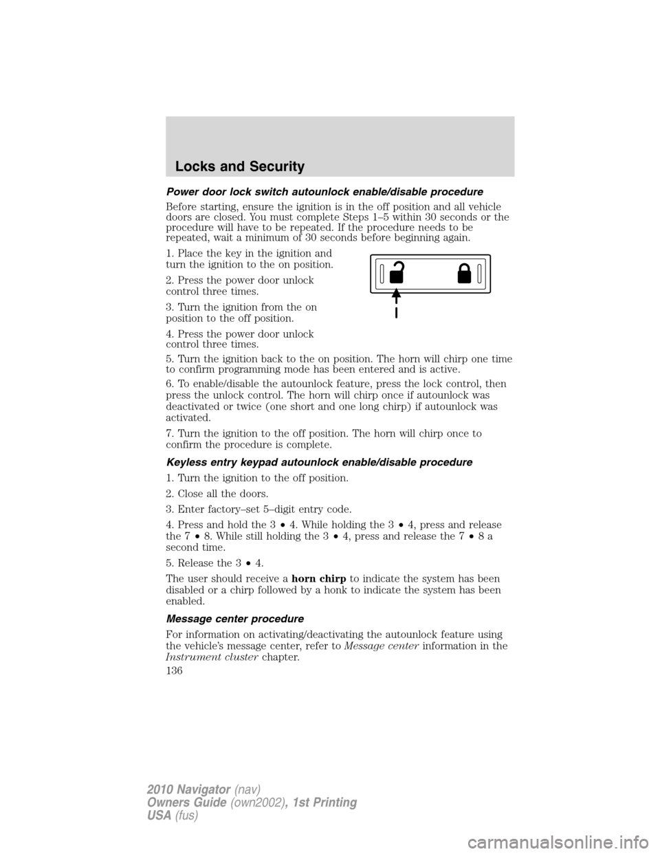 LINCOLN NAVIGATOR 2010 Owners Manual Power door lock switch autounlock enable/disable procedure
Before starting, ensure the ignition is in the off position and all vehicle
doors are closed. You must complete Steps 1–5 within 30 seconds LINCOLN NAVIGATOR 2010 Owners Manual Power door lock switch autounlock enable/disable procedure
Before starting, ensure the ignition is in the off position and all vehicle
doors are closed. You must complete Steps 1–5 within 30 seconds