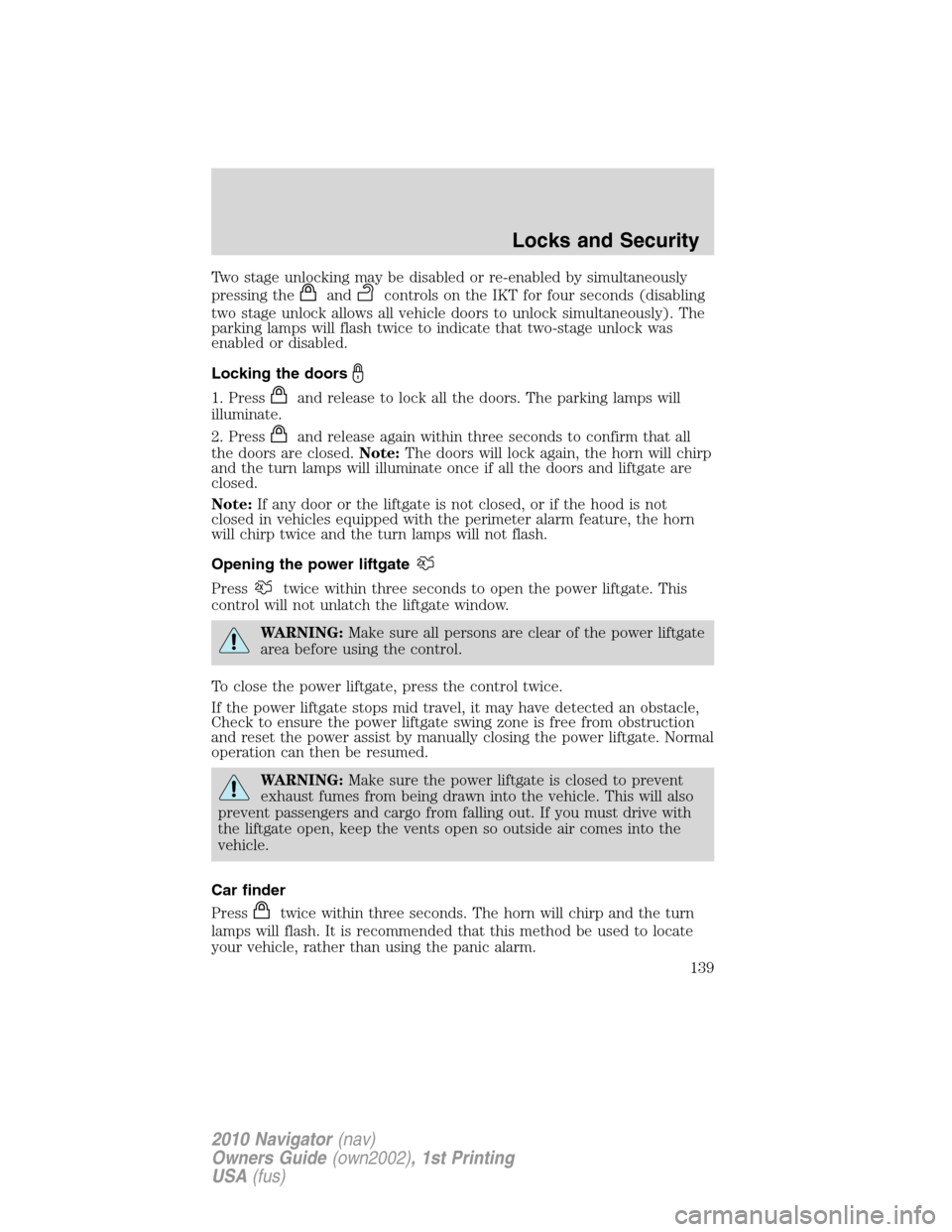 LINCOLN NAVIGATOR 2010 Owners Manual Two stage unlocking may be disabled or re-enabled by simultaneously
pressing the
andcontrols on the IKT for four seconds (disabling
two stage unlock allows all vehicle doors to unlock simultaneously). LINCOLN NAVIGATOR 2010 Owners Manual Two stage unlocking may be disabled or re-enabled by simultaneously
pressing the
andcontrols on the IKT for four seconds (disabling
two stage unlock allows all vehicle doors to unlock simultaneously).