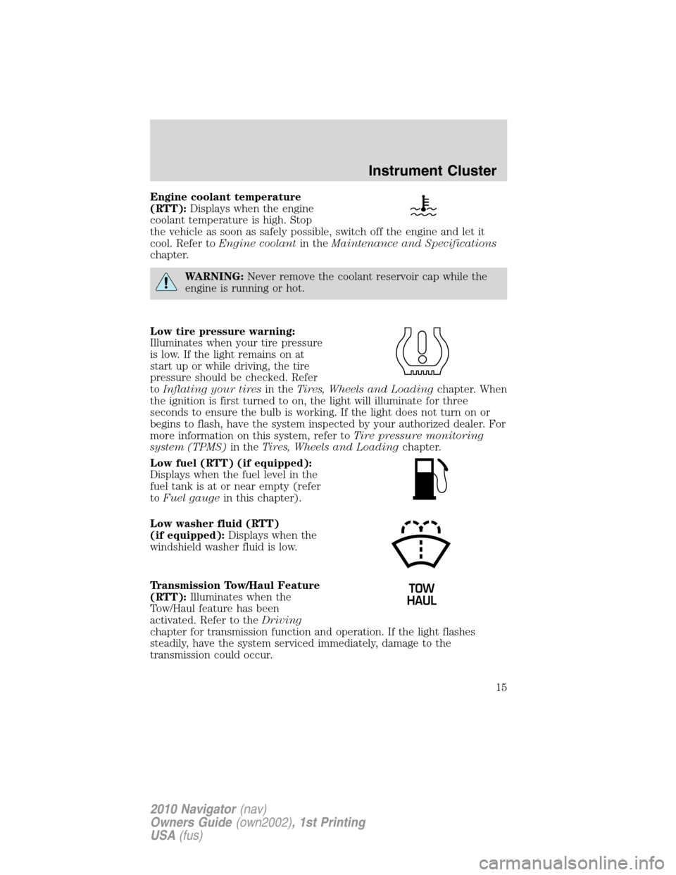 LINCOLN NAVIGATOR 2010  Owners Manual Engine coolant temperature
(RTT):Displays when the engine
coolant temperature is high. Stop
the vehicle as soon as safely possible, switch off the engine and let it
cool. Refer toEngine coolantin theM