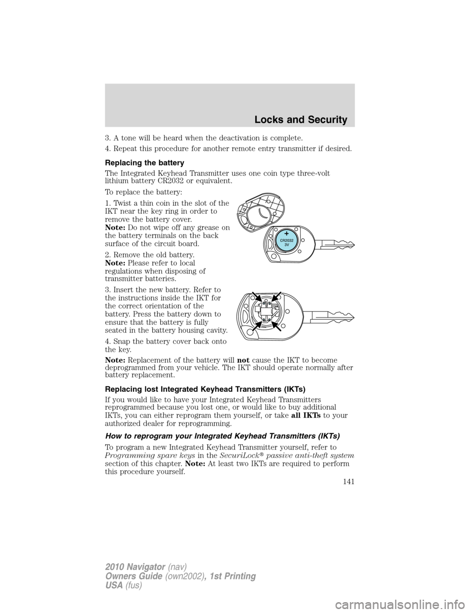LINCOLN NAVIGATOR 2010 Owners Manual 3. A tone will be heard when the deactivation is complete.
4. Repeat this procedure for another remote entry transmitter if desired.
Replacing the battery
The Integrated Keyhead Transmitter uses one c LINCOLN NAVIGATOR 2010 Owners Manual 3. A tone will be heard when the deactivation is complete.
4. Repeat this procedure for another remote entry transmitter if desired.
Replacing the battery
The Integrated Keyhead Transmitter uses one c