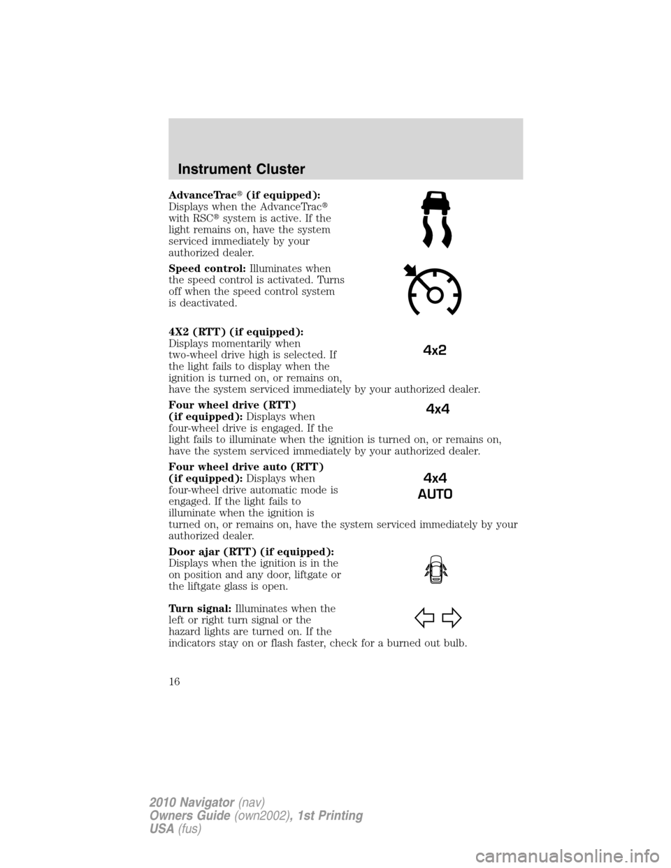 LINCOLN NAVIGATOR 2010  Owners Manual AdvanceTrac(if equipped):
Displays when the AdvanceTrac
with RSCsystem is active. If the
light remains on, have the system
serviced immediately by your
authorized dealer.
Speed control:Illuminates 