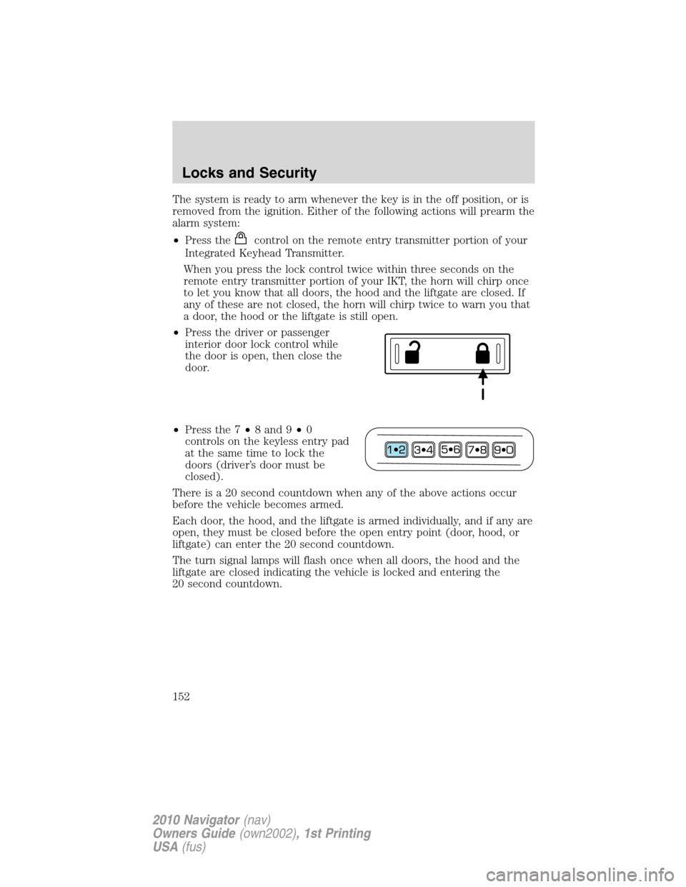 LINCOLN NAVIGATOR 2010 Owners Manual The system is ready to arm whenever the key is in the off position, or is
removed from the ignition. Either of the following actions will prearm the
alarm system:
•Press the
control on the remote en LINCOLN NAVIGATOR 2010 Owners Manual The system is ready to arm whenever the key is in the off position, or is
removed from the ignition. Either of the following actions will prearm the
alarm system:
•Press the
control on the remote en