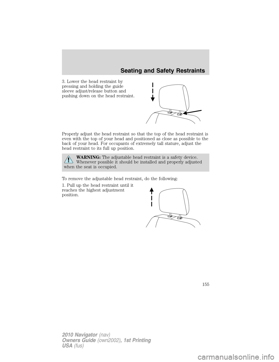 LINCOLN NAVIGATOR 2010 Owners Manual 3. Lower the head restraint by
pressing and holding the guide
sleeve adjust/release button and
pushing down on the head restraint.
Properly adjust the head restraint so that the top of the head restra LINCOLN NAVIGATOR 2010 Owners Manual 3. Lower the head restraint by
pressing and holding the guide
sleeve adjust/release button and
pushing down on the head restraint.
Properly adjust the head restraint so that the top of the head restra
