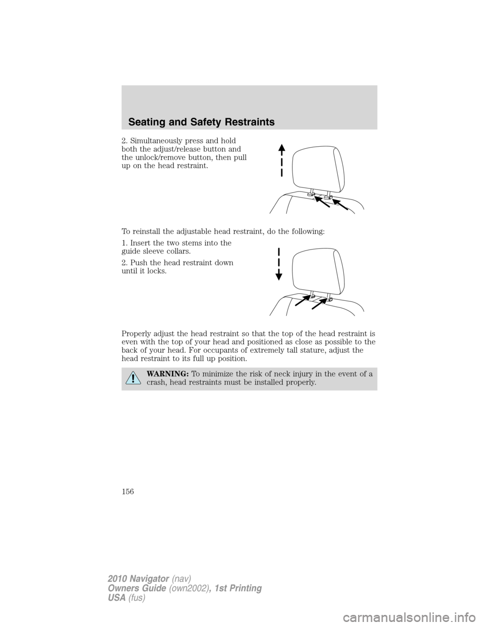 LINCOLN NAVIGATOR 2010 Owners Manual 2. Simultaneously press and hold
both the adjust/release button and
the unlock/remove button, then pull
up on the head restraint.
To reinstall the adjustable head restraint, do the following:
1. Inser LINCOLN NAVIGATOR 2010 Owners Manual 2. Simultaneously press and hold
both the adjust/release button and
the unlock/remove button, then pull
up on the head restraint.
To reinstall the adjustable head restraint, do the following:
1. Inser