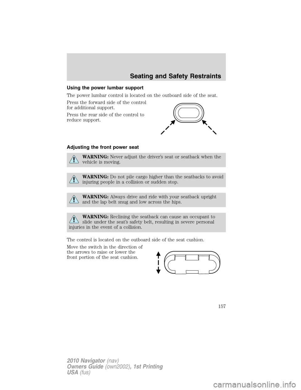 LINCOLN NAVIGATOR 2010 Owners Manual Using the power lumbar support
The power lumbar control is located on the outboard side of the seat.
Press the forward side of the control
for additional support.
Press the rear side of the control to LINCOLN NAVIGATOR 2010 Owners Manual Using the power lumbar support
The power lumbar control is located on the outboard side of the seat.
Press the forward side of the control
for additional support.
Press the rear side of the control to