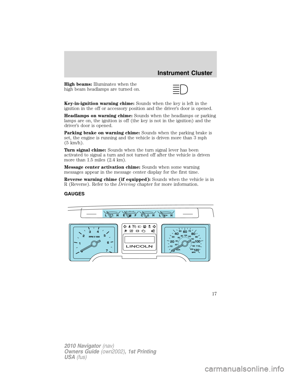 LINCOLN NAVIGATOR 2010  Owners Manual High beams:Illuminates when the
high beam headlamps are turned on.
Key-in-ignition warning chime:Sounds when the key is left in the
ignition in the off or accessory position and the driver’s door is