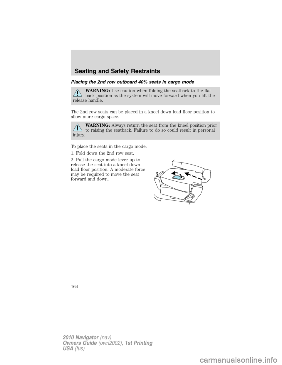 LINCOLN NAVIGATOR 2010 Owners Manual Placing the 2nd row outboard 40% seats in cargo mode
WARNING:Use caution when folding the seatback to the flat
back position as the system will move forward when you lift the
release handle.
The 2nd r LINCOLN NAVIGATOR 2010 Owners Manual Placing the 2nd row outboard 40% seats in cargo mode
WARNING:Use caution when folding the seatback to the flat
back position as the system will move forward when you lift the
release handle.
The 2nd r