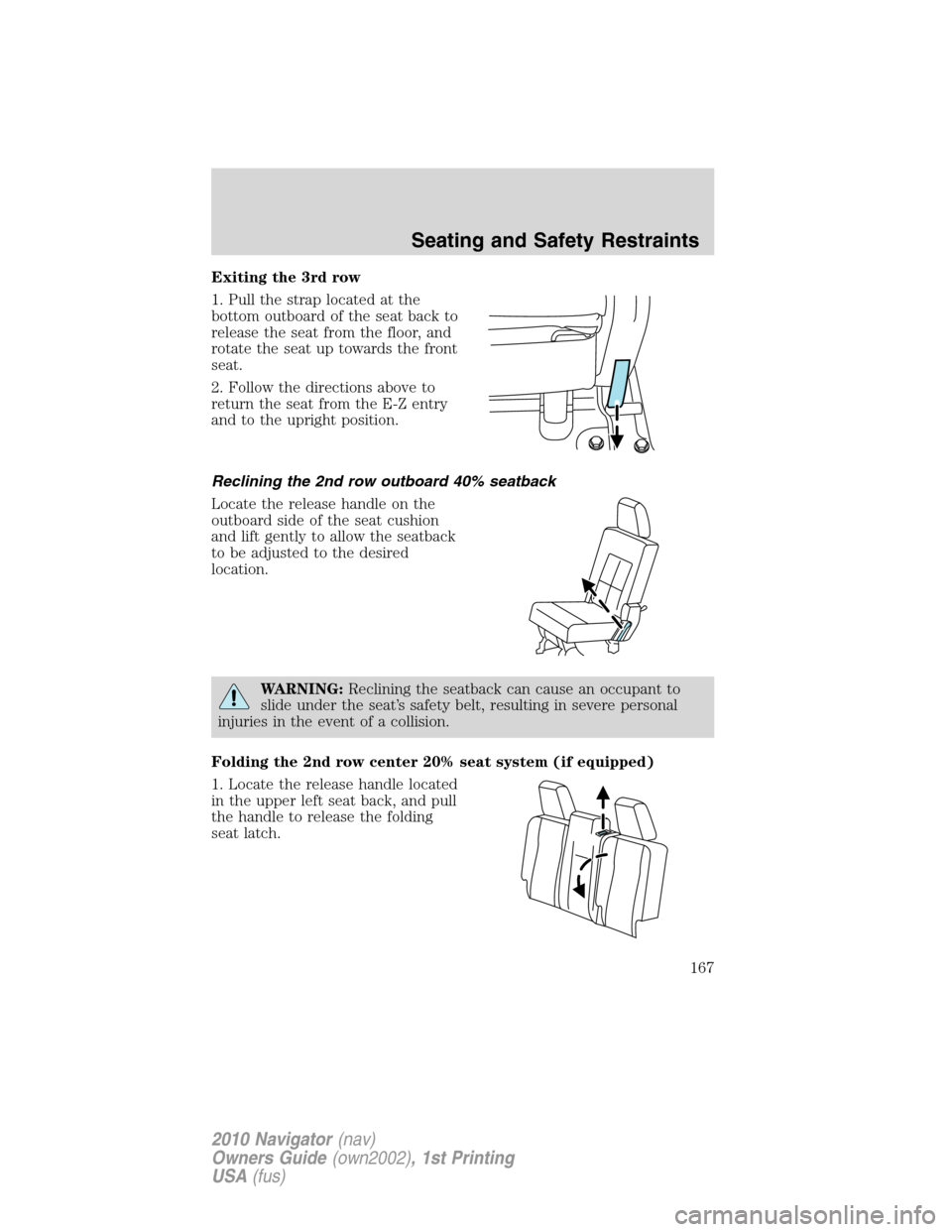 LINCOLN NAVIGATOR 2010 Owners Manual Exiting the 3rd row
1. Pull the strap located at the
bottom outboard of the seat back to
release the seat from the floor, and
rotate the seat up towards the front
seat.
2. Follow the directions above LINCOLN NAVIGATOR 2010 Owners Manual Exiting the 3rd row
1. Pull the strap located at the
bottom outboard of the seat back to
release the seat from the floor, and
rotate the seat up towards the front
seat.
2. Follow the directions above