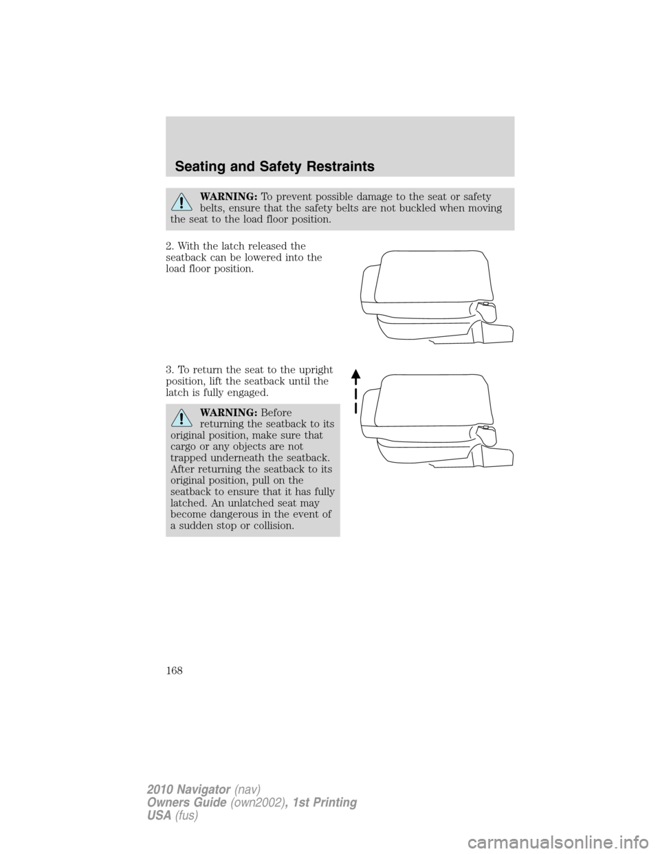 LINCOLN NAVIGATOR 2010 Owners Manual WARNING:To prevent possible damage to the seat or safety
belts, ensure that the safety belts are not buckled when moving
the seat to the load floor position.
2. With the latch released the
seatback ca LINCOLN NAVIGATOR 2010 Owners Manual WARNING:To prevent possible damage to the seat or safety
belts, ensure that the safety belts are not buckled when moving
the seat to the load floor position.
2. With the latch released the
seatback ca