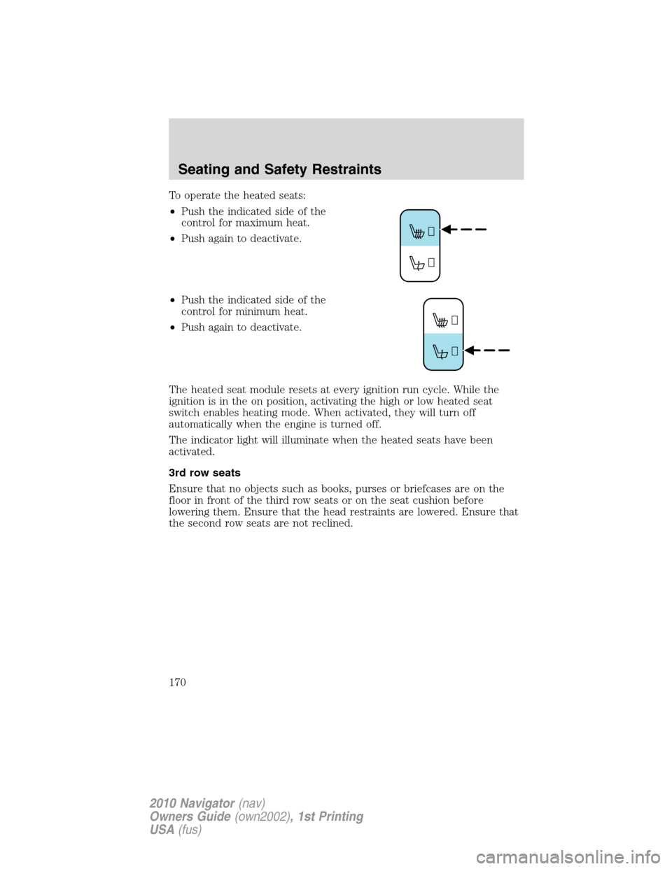 LINCOLN NAVIGATOR 2010 Owners Manual To operate the heated seats:
•Push the indicated side of the
control for maximum heat.
•Push again to deactivate.
•Push the indicated side of the
control for minimum heat.
•Push again to deact LINCOLN NAVIGATOR 2010 Owners Manual To operate the heated seats:
•Push the indicated side of the
control for maximum heat.
•Push again to deactivate.
•Push the indicated side of the
control for minimum heat.
•Push again to deact