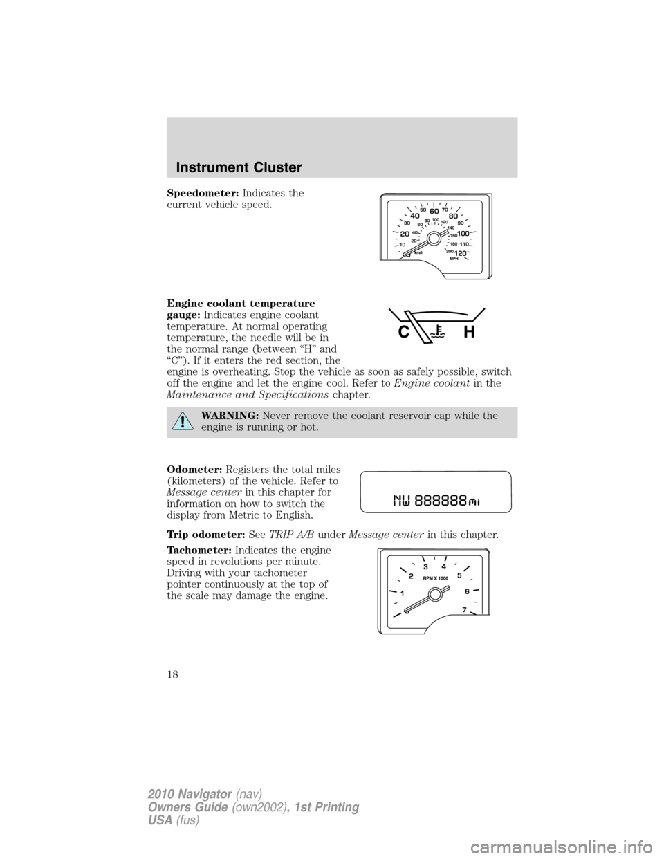 LINCOLN NAVIGATOR 2010  Owners Manual Speedometer:Indicates the
current vehicle speed.
Engine coolant temperature
gauge:Indicates engine coolant
temperature. At normal operating
temperature, the needle will be in
the normal range (between