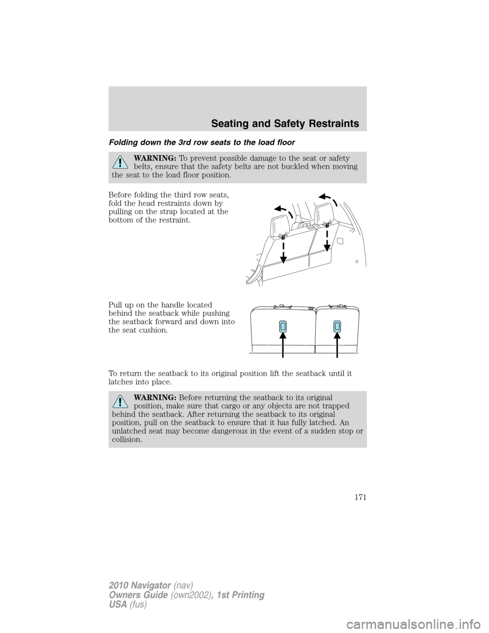 LINCOLN NAVIGATOR 2010 Owners Manual Folding down the 3rd row seats to the load floor
WARNING:To prevent possible damage to the seat or safety
belts, ensure that the safety belts are not buckled when moving
the seat to the load floor pos LINCOLN NAVIGATOR 2010 Owners Manual Folding down the 3rd row seats to the load floor
WARNING:To prevent possible damage to the seat or safety
belts, ensure that the safety belts are not buckled when moving
the seat to the load floor pos