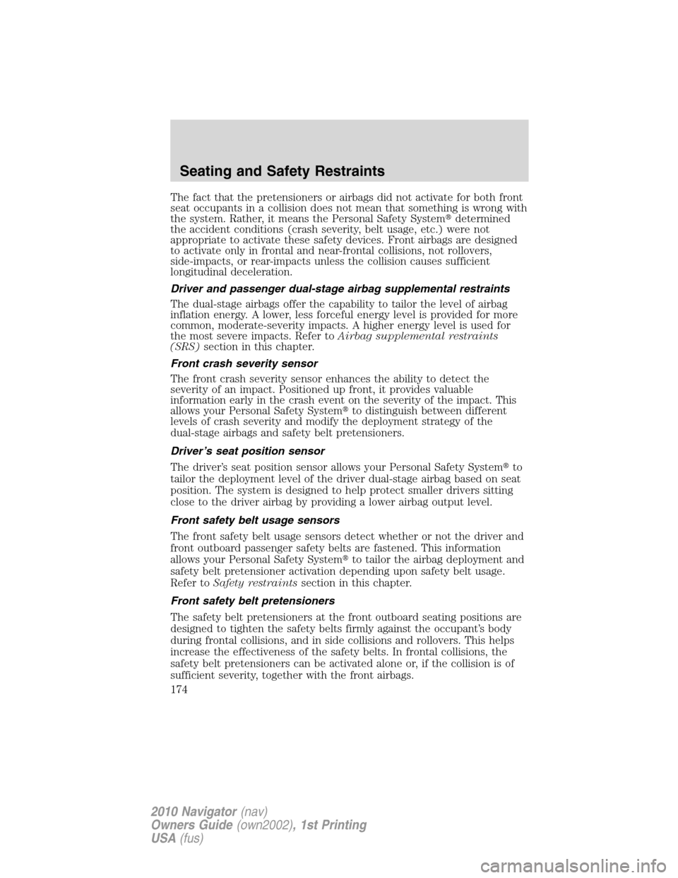 LINCOLN NAVIGATOR 2010 Owners Manual The fact that the pretensioners or airbags did not activate for both front
seat occupants in a collision does not mean that something is wrong with
the system. Rather, it means the Personal Safety Sys LINCOLN NAVIGATOR 2010 Owners Manual The fact that the pretensioners or airbags did not activate for both front
seat occupants in a collision does not mean that something is wrong with
the system. Rather, it means the Personal Safety Sys