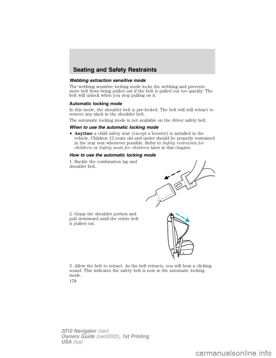 LINCOLN NAVIGATOR 2010 Owners Manual Webbing extraction sensitive mode
The webbing sensitive locking mode locks the webbing and prevents
more belt from being pulled out if the belt is pulled out too quickly. The
belt will unlock when you LINCOLN NAVIGATOR 2010 Owners Manual Webbing extraction sensitive mode
The webbing sensitive locking mode locks the webbing and prevents
more belt from being pulled out if the belt is pulled out too quickly. The
belt will unlock when you