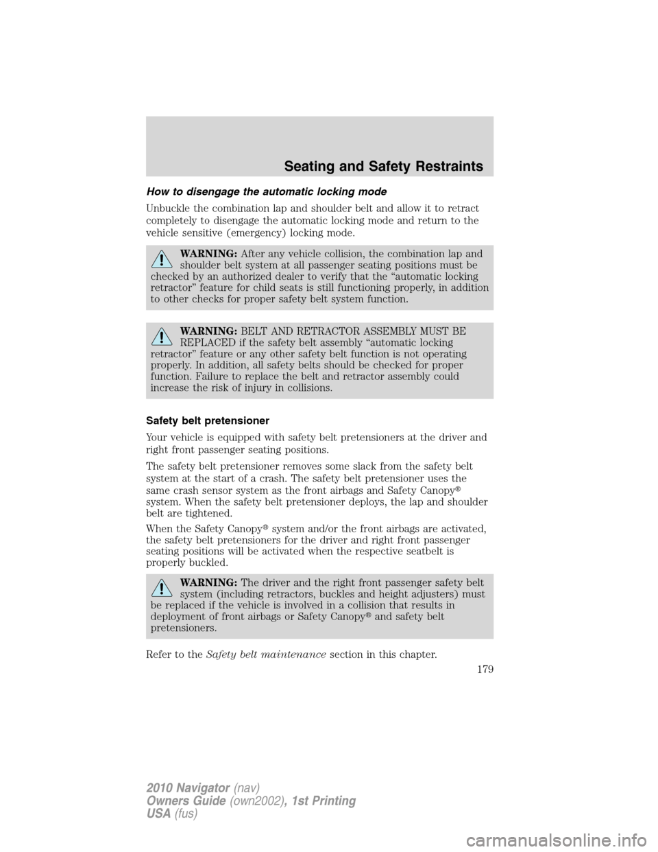 LINCOLN NAVIGATOR 2010 User Guide How to disengage the automatic locking mode
Unbuckle the combination lap and shoulder belt and allow it to retract
completely to disengage the automatic locking mode and return to the
vehicle sensitiv