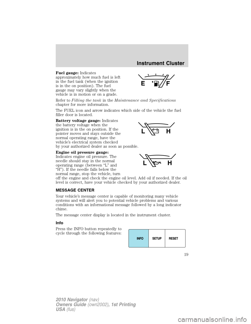 LINCOLN NAVIGATOR 2010  Owners Manual Fuel gauge:Indicates
approximately how much fuel is left
in the fuel tank (when the ignition
is in the on position). The fuel
gauge may vary slightly when the
vehicle is in motion or on a grade.
Refer