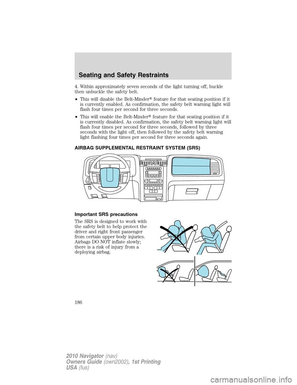 LINCOLN NAVIGATOR 2010  Owners Manual 4. Within approximately seven seconds of the light turning off, buckle
then unbuckle the safety belt.
•This will disable the Belt-Minderfeature for that seating position if it
is currently enabled.