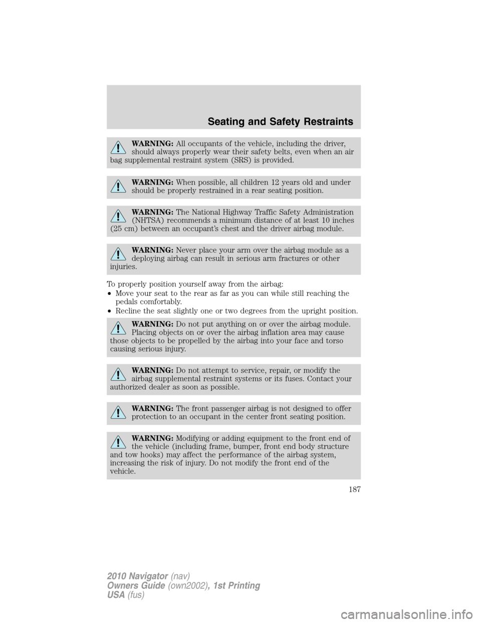 LINCOLN NAVIGATOR 2010  Owners Manual WARNING:All occupants of the vehicle, including the driver,
should always properly wear their safety belts, even when an air
bag supplemental restraint system (SRS) is provided.
WARNING:When possible,