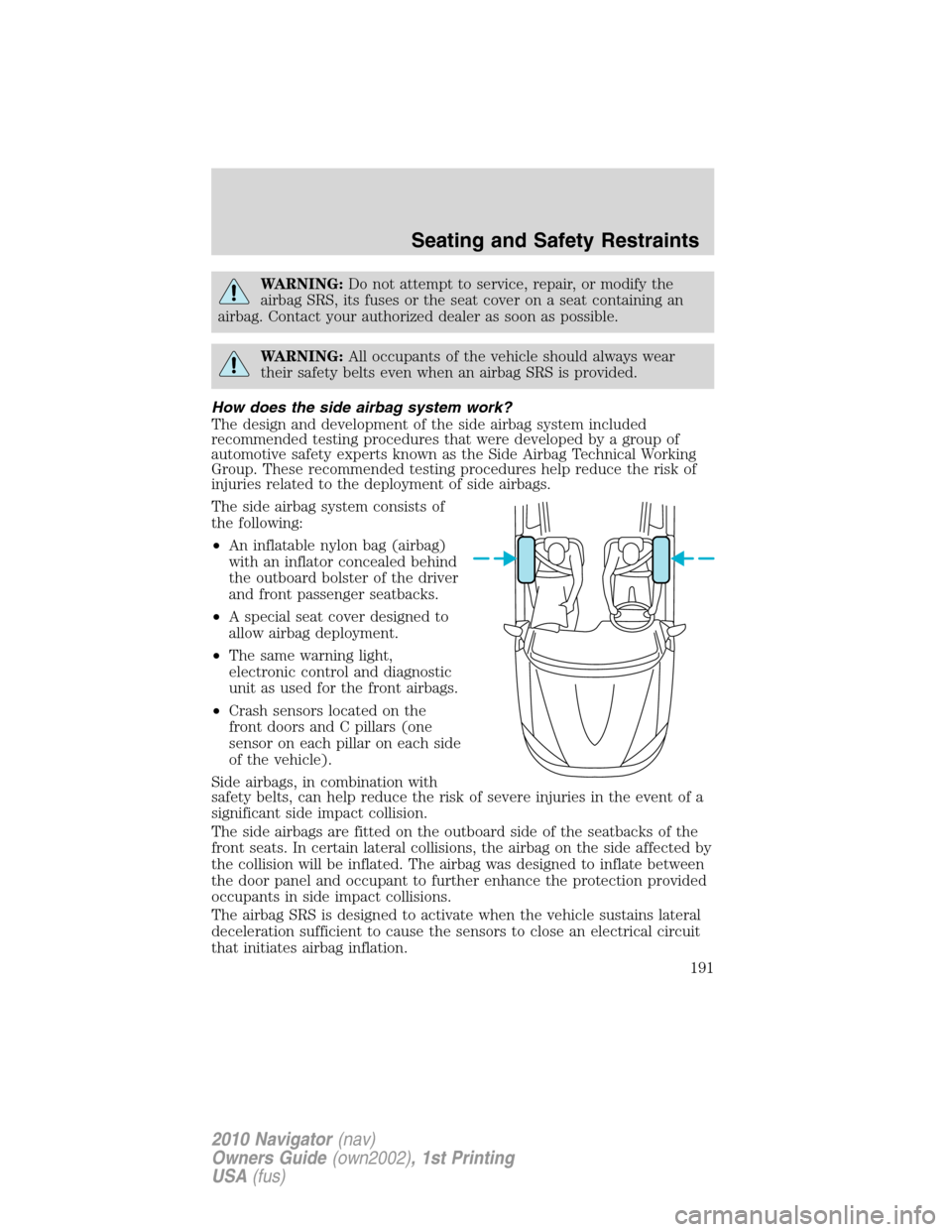LINCOLN NAVIGATOR 2010 User Guide WARNING:Do not attempt to service, repair, or modify the
airbag SRS, its fuses or the seat cover on a seat containing an
airbag. Contact your authorized dealer as soon as possible.
WARNING:All occupan
