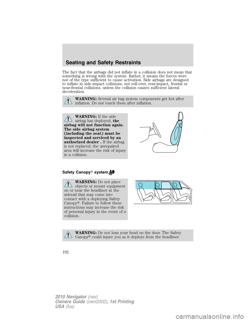 LINCOLN NAVIGATOR 2010  Owners Manual The fact that the airbags did not inflate in a collision does not mean that
something is wrong with the system. Rather, it means the forces were
not of the type sufficient to cause activation. Side ai
