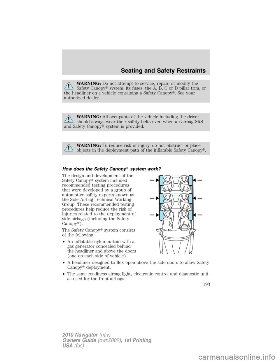 LINCOLN NAVIGATOR 2010  Owners Manual WARNING:Do not attempt to service, repair, or modify the
Safety Canopysystem, its fuses, the A, B, C or D pillar trim, or
the headliner on a vehicle containing a Safety Canopy. See your
authorized d
