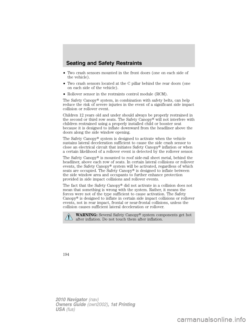 LINCOLN NAVIGATOR 2010 User Guide •Two crash sensors mounted in the front doors (one on each side of
the vehicle).
•Two crash sensors located at the C pillar behind the rear doors (one
on each side of the vehicle).
•Rollover sen
