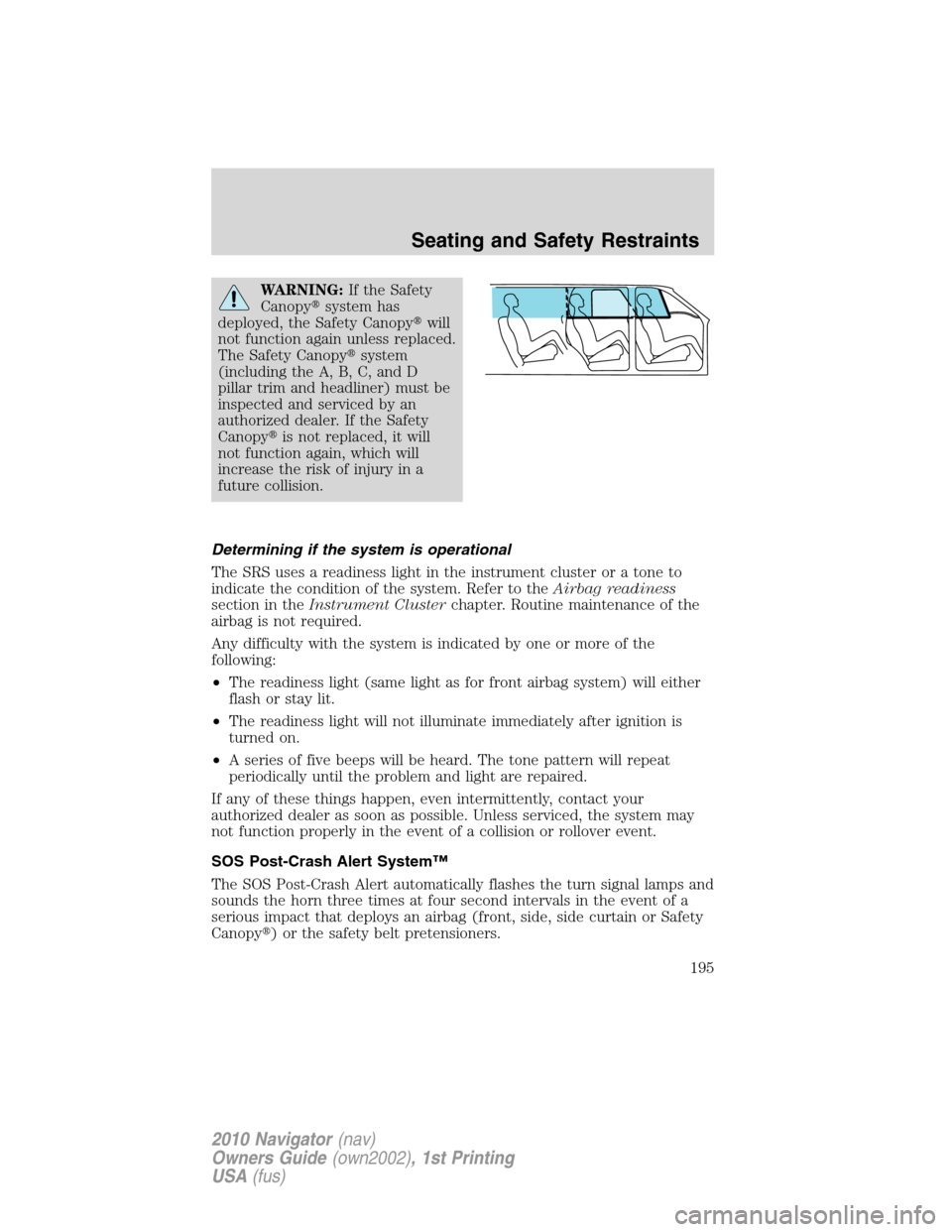 LINCOLN NAVIGATOR 2010  Owners Manual WARNING:If the Safety
Canopysystem has
deployed, the Safety Canopywill
not function again unless replaced.
The Safety Canopysystem
(including the A, B, C, and D
pillar trim and headliner) must be
i
