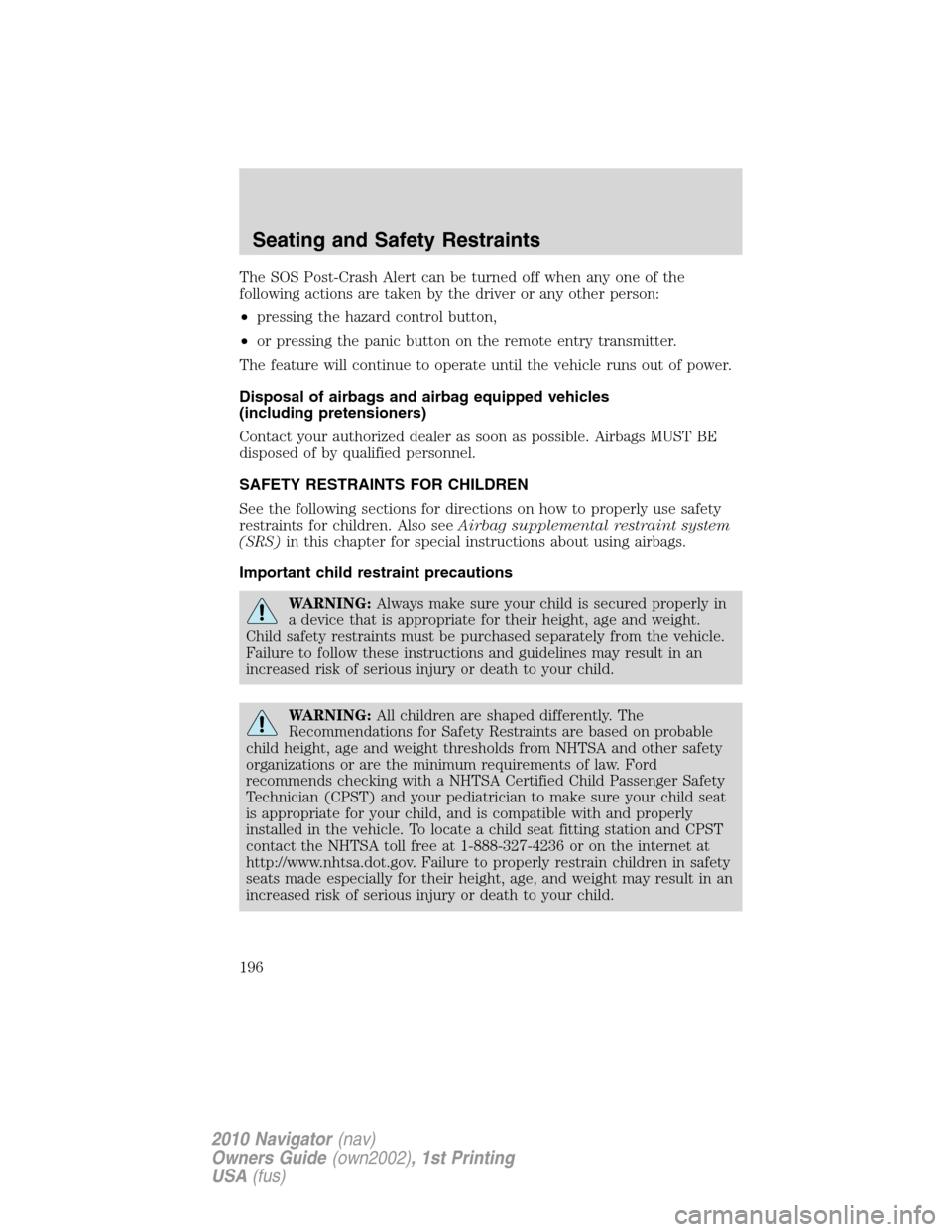 LINCOLN NAVIGATOR 2010  Owners Manual The SOS Post-Crash Alert can be turned off when any one of the
following actions are taken by the driver or any other person:
•pressing the hazard control button,
•or pressing the panic button on 