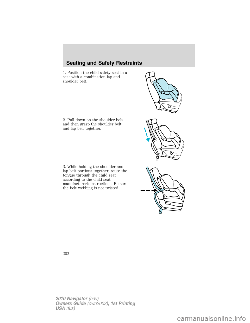 LINCOLN NAVIGATOR 2010 Owners Manual 1. Position the child safety seat in a
seat with a combination lap and
shoulder belt.
2. Pull down on the shoulder belt
and then grasp the shoulder belt
and lap belt together.
3. While holding the sho LINCOLN NAVIGATOR 2010 Owners Manual 1. Position the child safety seat in a
seat with a combination lap and
shoulder belt.
2. Pull down on the shoulder belt
and then grasp the shoulder belt
and lap belt together.
3. While holding the sho