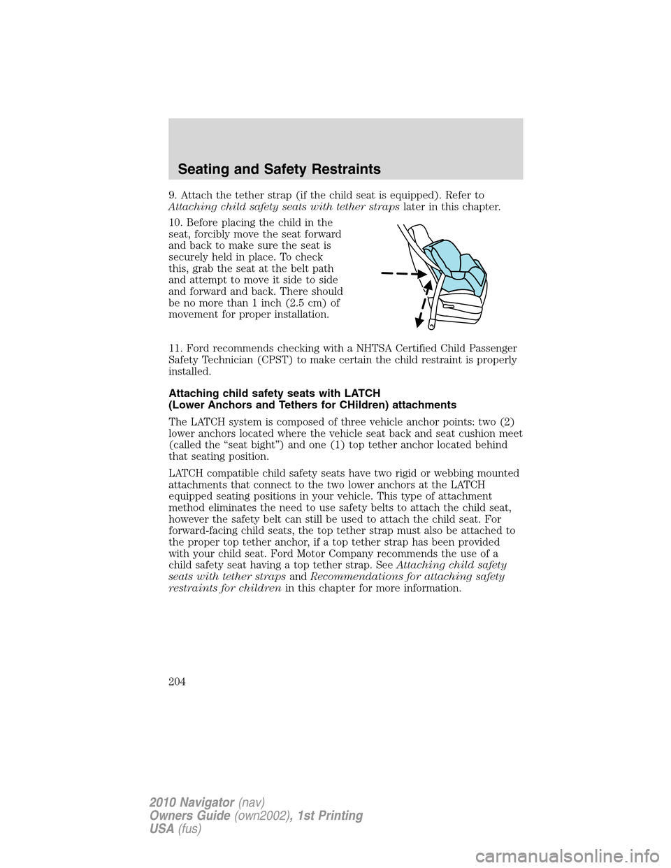 LINCOLN NAVIGATOR 2010 Owners Manual 9. Attach the tether strap (if the child seat is equipped). Refer to
Attaching child safety seats with tether strapslater in this chapter.
10. Before placing the child in the
seat, forcibly move the s LINCOLN NAVIGATOR 2010 Owners Manual 9. Attach the tether strap (if the child seat is equipped). Refer to
Attaching child safety seats with tether strapslater in this chapter.
10. Before placing the child in the
seat, forcibly move the s