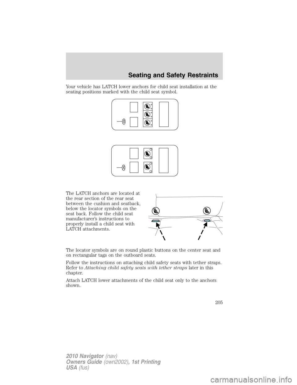 LINCOLN NAVIGATOR 2010 Owners Manual Your vehicle has LATCH lower anchors for child seat installation at the
seating positions marked with the child seat symbol.
The LATCH anchors are located at
the rear section of the rear seat
between LINCOLN NAVIGATOR 2010 Owners Manual Your vehicle has LATCH lower anchors for child seat installation at the
seating positions marked with the child seat symbol.
The LATCH anchors are located at
the rear section of the rear seat
between