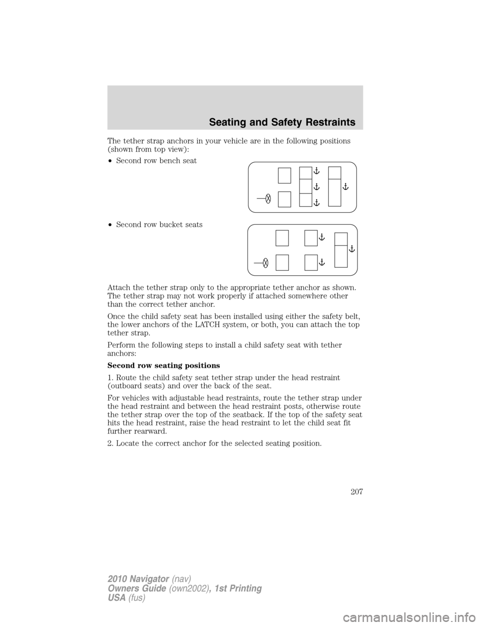 LINCOLN NAVIGATOR 2010 Owners Manual The tether strap anchors in your vehicle are in the following positions
(shown from top view):
•Second row bench seat
•Second row bucket seats
Attach the tether strap only to the appropriate tethe LINCOLN NAVIGATOR 2010 Owners Manual The tether strap anchors in your vehicle are in the following positions
(shown from top view):
•Second row bench seat
•Second row bucket seats
Attach the tether strap only to the appropriate tethe