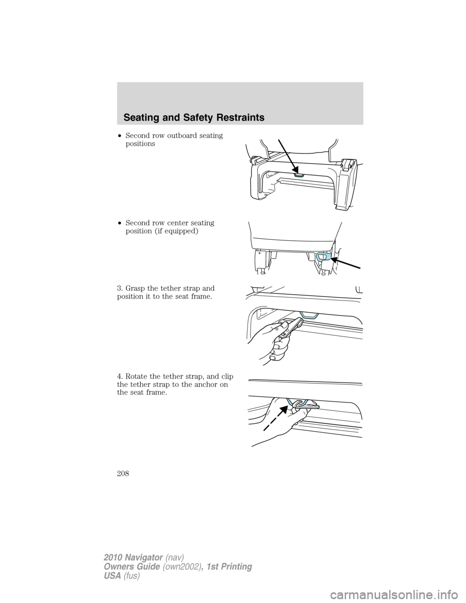 LINCOLN NAVIGATOR 2010 Owners Manual •Second row outboard seating
positions
•Second row center seating
position (if equipped)
3. Grasp the tether strap and
position it to the seat frame.
4. Rotate the tether strap, and clip
the tethe LINCOLN NAVIGATOR 2010 Owners Manual •Second row outboard seating
positions
•Second row center seating
position (if equipped)
3. Grasp the tether strap and
position it to the seat frame.
4. Rotate the tether strap, and clip
the tethe