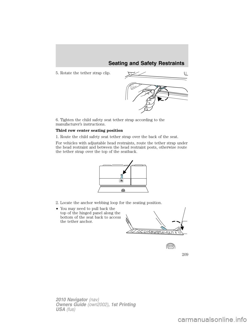 LINCOLN NAVIGATOR 2010 Owners Manual 5. Rotate the tether strap clip.
6. Tighten the child safety seat tether strap according to the
manufacturer’s instructions.
Third row center seating position
1. Route the child safety seat tether s LINCOLN NAVIGATOR 2010 Owners Manual 5. Rotate the tether strap clip.
6. Tighten the child safety seat tether strap according to the
manufacturer’s instructions.
Third row center seating position
1. Route the child safety seat tether s