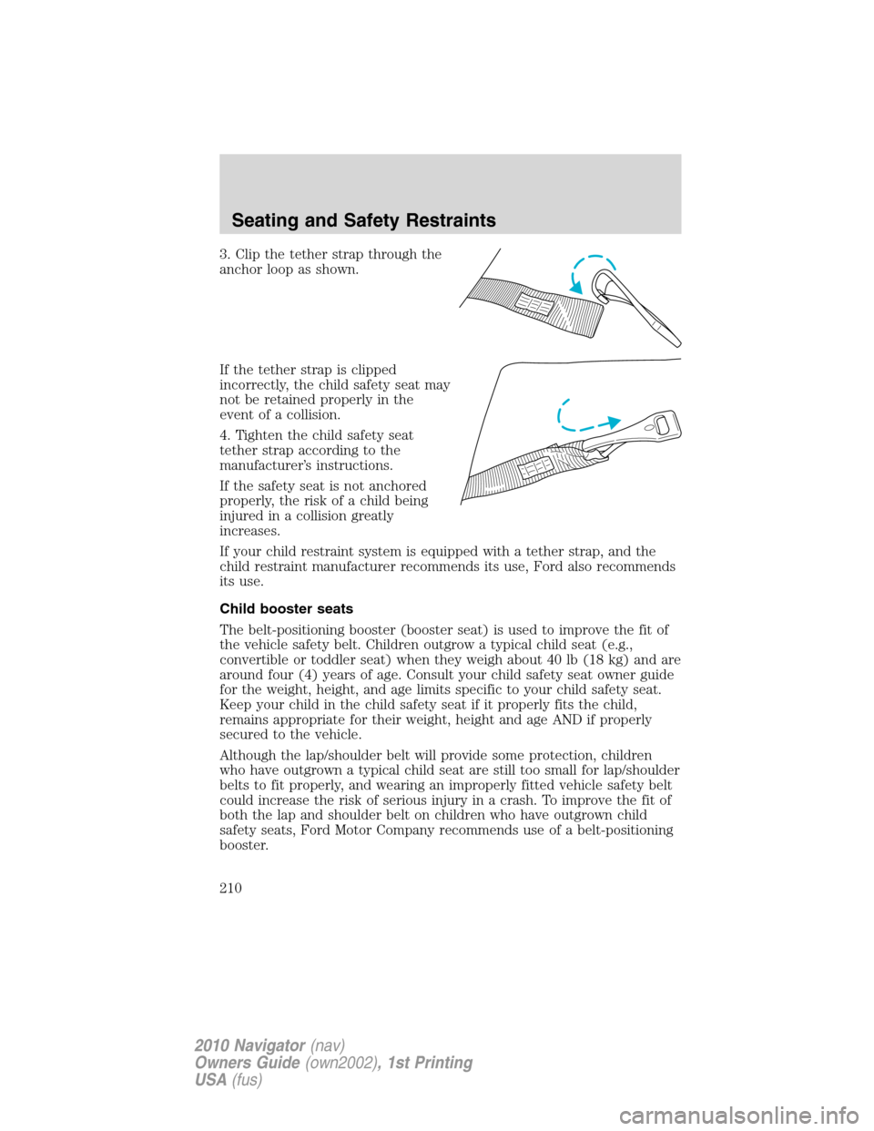 LINCOLN NAVIGATOR 2010  Owners Manual 3. Clip the tether strap through the
anchor loop as shown.
If the tether strap is clipped
incorrectly, the child safety seat may
not be retained properly in the
event of a collision.
4. Tighten the ch